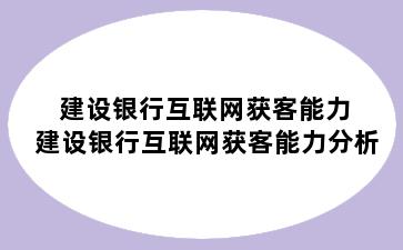 建设银行互联网获客能力 建设银行互联网获客能力分析